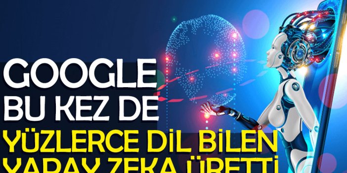 Google bu kez de yüzlerce dil bilen yapay zeka üretti