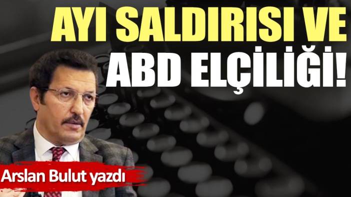 Ayı saldırısı ve ABD elçiliği!