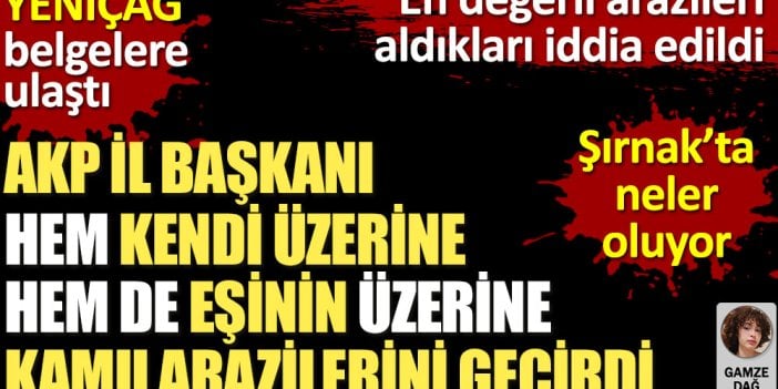 AKP il başkanının hem kendi üzerine hem de eşinin üzerine kamu arazileri geçirdiği iddia edildi. Yeniçağ belgelere ulaştı