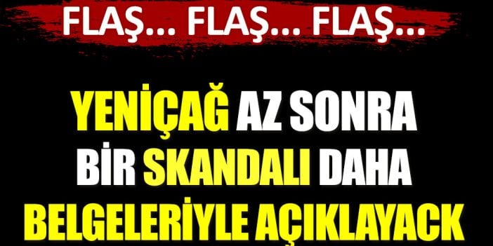 Flaş... Yeniçağ az sonra belgeleriyle bir skandalı daha açıklayacak