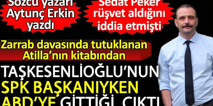 Zarrab davasında tutuklanan Hakan Atilla’nın kitabından Taşkesenlioğlu'nun ABD'de toplantıya gittiği çıktı. Sözcü yazarı Aytunç Erkin yazdı