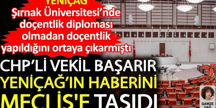 CHP’li vekil Başarır Yeniçağ'ın haberini Meclis'e taşıdı. Şırnak Üniversitesi’nde doçentlik diploması olmadan doçentlik yaptığı ortaya çıkmıştı