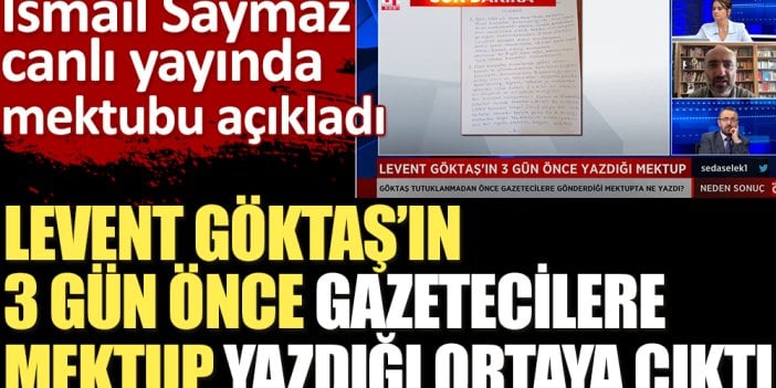 Levent Göktaş’ın 3 gün önce gazetecilere mektup yazdığı ortaya çıktı. İsmail Saymaz canlı yayında mektubu açıkladı