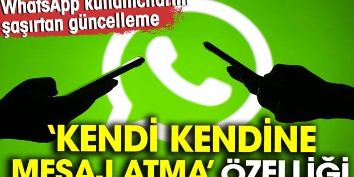 WhatsApp kullanıcılarını şaşırtan güncelleme: Kendi kendine mesaj atma özelliği