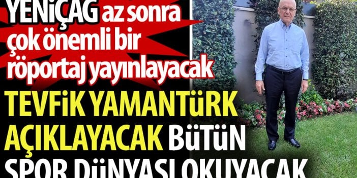 YENİÇAĞ az sonra çok önemli bir röportaj yayınlayacak. Tevfik Yamantürk açıklayacak bütün spor dünyası okuyacak.