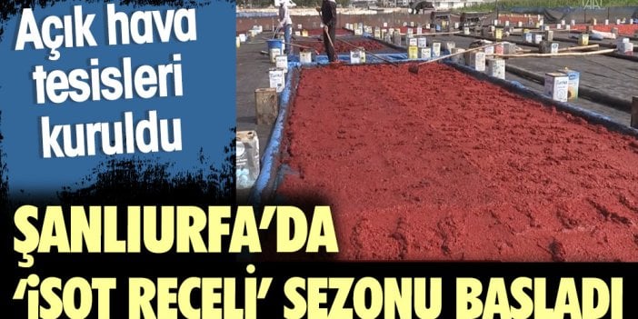 Açık hava tesisleri kuruldu. Şanlıurfa'da 'isot reçeli' sezonu başladı