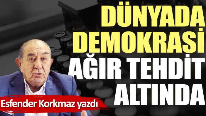 Dünyada demokrasi ağır tehdit altında