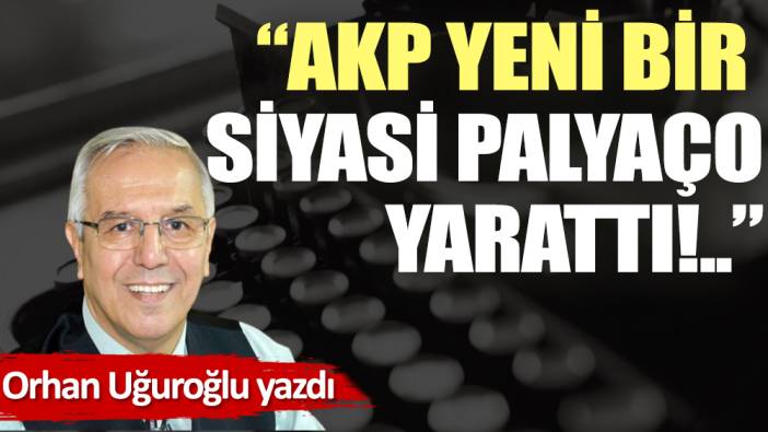 ''AKP yeni bir siyasi palyaço yarattı!..''