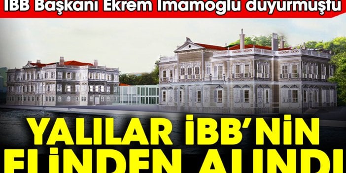 Yalılar İBB'nin elinden alındı: İBB Başkanı Ekrem İmamoğlu duyurmuştu