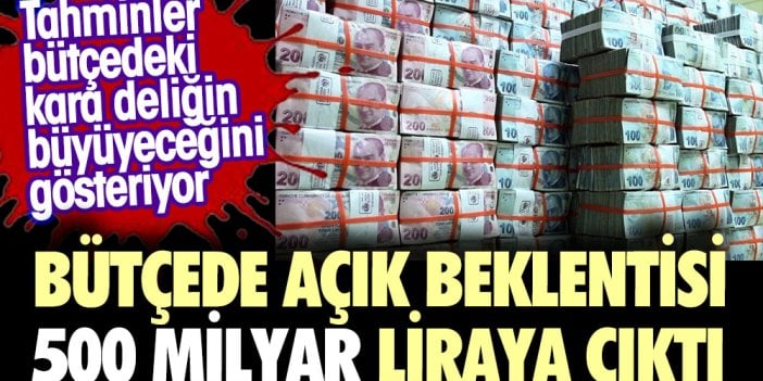 Kara delik büyüyor. Bütçede açık beklentisi 500 milyar TL'ye çıktı