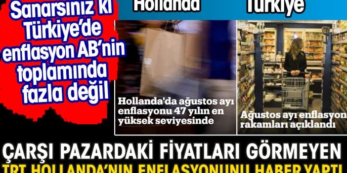 Çarşı pazardaki fiyatları görmeyen TRT Hollanda'nın enflasyonunu haber yaptı.  Sanırsınız ki Türkiye'de enflasyon AB'nin toplamından fazla değil.