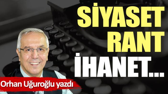 Siyaset, rant, ihanet…