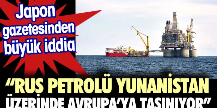 Japon gazetesinden büyük iddia Rus petrolü Yunanistan kıyılardan Avrupa'ya taşınıyor