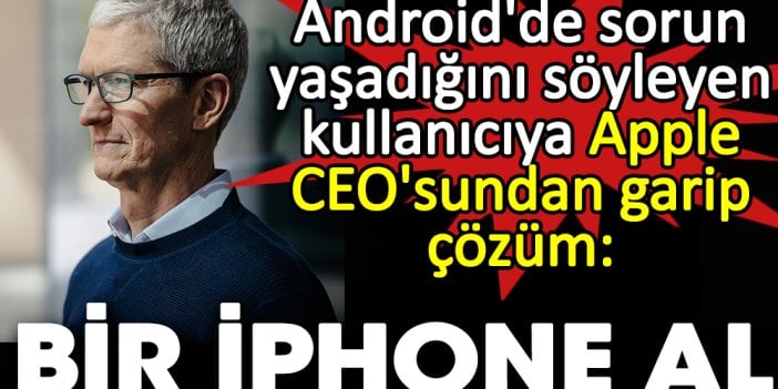 Android'de sorun yaşadığını söyleyen kullanıcıya Apple CEO'sundan garip çözüm: Bir iPhone al