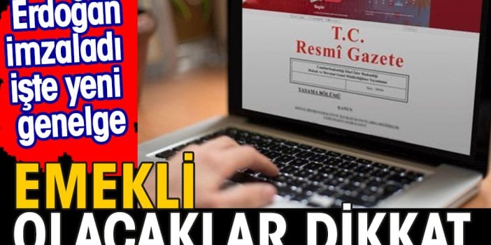 Emekli olacaklar dikkat. Erdoğan imzaladı işte yeni genelge