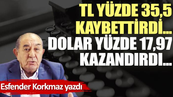 TL yüzde 35,5  kaybettirdi…  Dolar yüzde 17,97 kazandırdı...