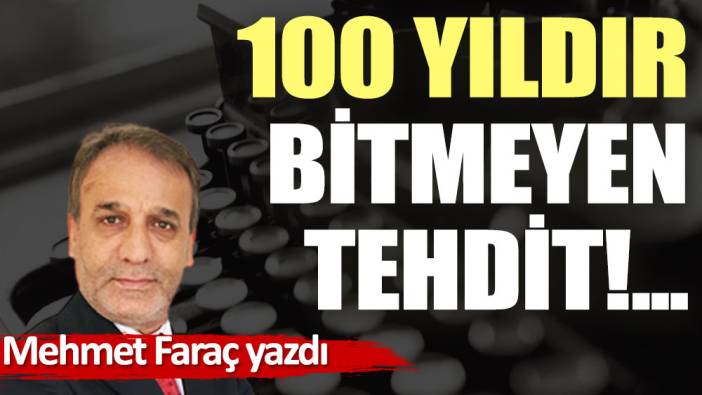 100 yıldır bitmeyen tehdit!...