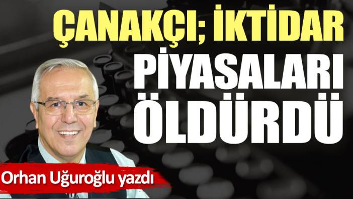 Çanakçı; İktidar piyasaları öldürdü