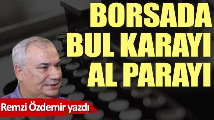 Borsada bul karayı al parayı