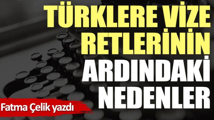 Türklere vize retlerinin ardındaki nedenler