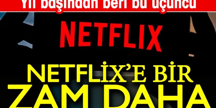 Netflix'e bir zam daha. Bu yıl başından beri üçüncü zam