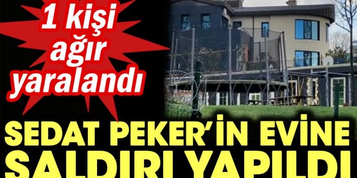 Sedat Peker'in evine saldırı yapıldı. 1 ağır yaralı