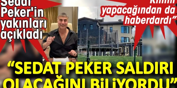 Sedat Peker'in yakınları açıkladı: Sedat Peker saldırı olacağını biliyordu. Kimin yapacağından da haberdardı