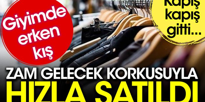 Giyimde erken kış. Ürünler zam gelecek korkusuyla hızla satıldı