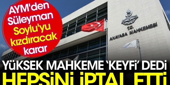 Anayasa Mahkemesi'nden Süleyman Soylu'yu kızdıracak karar. Yüksek Mahkeme 'keyfi' dedi, hepsini iptal etti