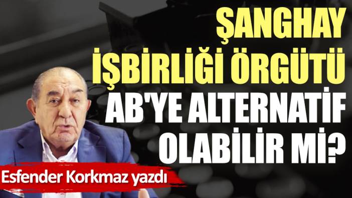 Şanghay İşbirliği Örgütü AB'ye alternatif olabilir mi?