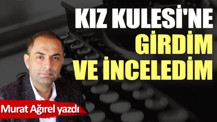 Kız Kulesi'ne girdim ve inceledim