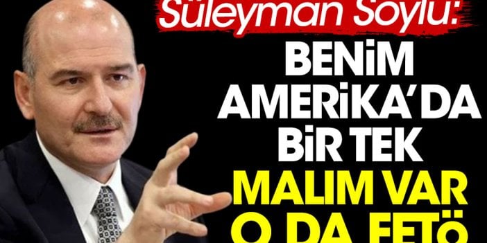 Süleyman Soylu: Benim Amerika’da bir tek malım var o da FETÖ