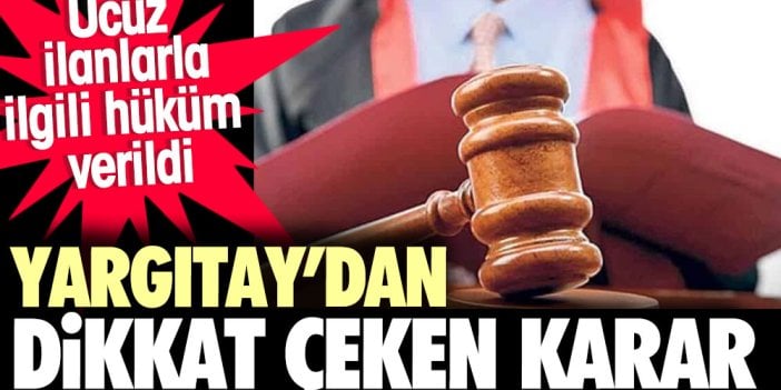 Yargıtay’dan dikkat çeken karar. Ucuz ilanla ilgili hüküm verildi