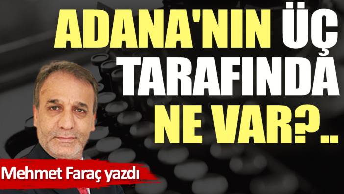 Adana'nın üç tarafında ne var?..