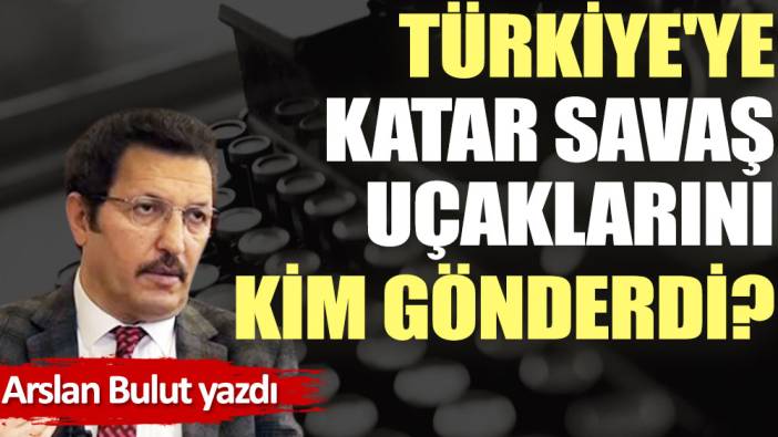 Türkiye'ye Katar savaş uçaklarını kim gönderdi?