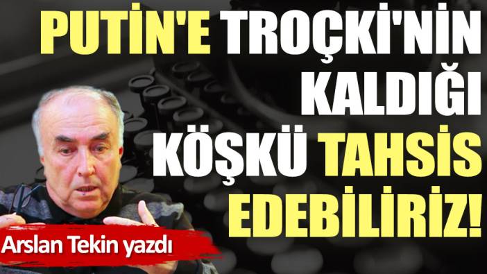 Putin'e Troçki'nin kaldığı köşkü tahsis edebiliriz!