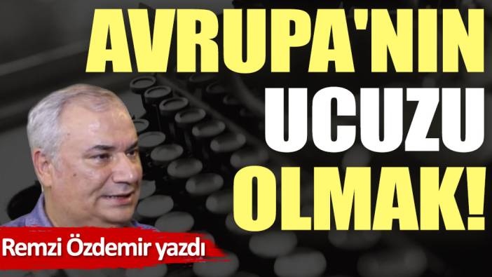 Avrupa'nın ucuzu olmak!