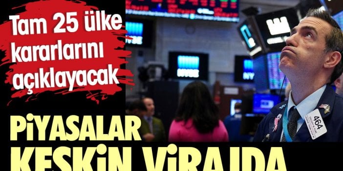 Piyasalar keskin virajda. Tam 25 ülke kararını açıklayacak