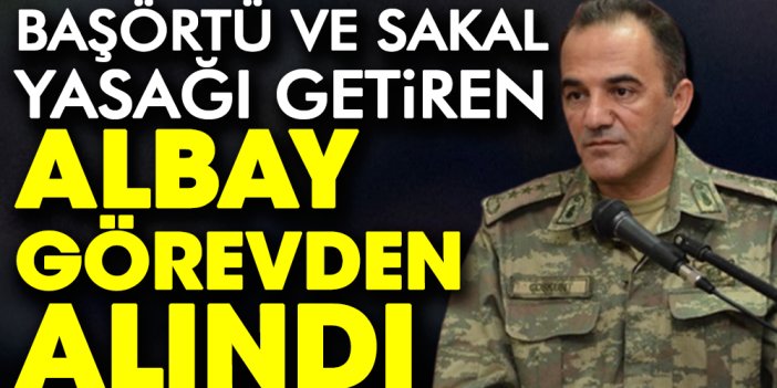 Başörtü ve sakal yasağı getiren Albay İlhan Coşkun açığa alındı