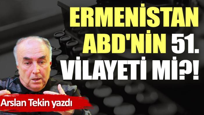 Ermenistan ABD'nin 51. vilayeti mi?!