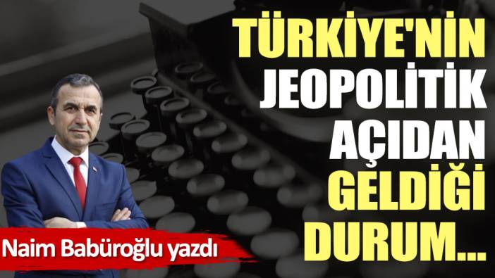 Türkiye'nin Jeopolitik açıdan geldiği durum…