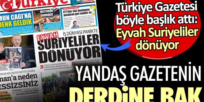 Yandaş gazetenin derdine bak. Türkiye Gazetesi böyle başlık attı: Eyvah Suriyeliler dönüyor