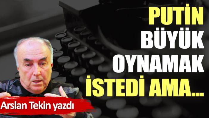 Putin büyük oynamak istedi ama...