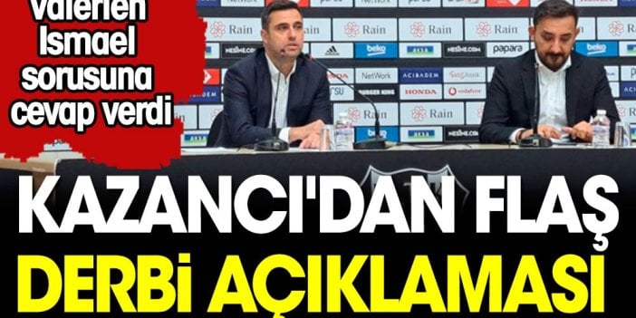 Beşiktaş'ta Ceyhun Kazancı'dan çarpıcı Valerien Ismael açıklamaısı