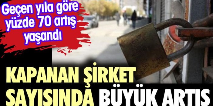 Kapanan şirket sayısında büyük artış. Geçen yıla göre yüzde 70 artış yaşandı