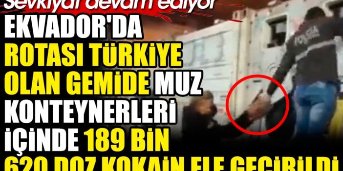 Ekvador'da rotası Türkiye olan gemide muz konteynerleri içinde 189 bin 620 doz kokain ele geçirildi