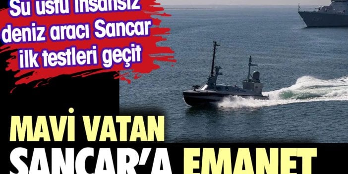 Mavi Vatan 'Sancar'a emanet. Su üstü insansız deniz aracı Sancar ilk testleri geçti.