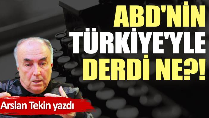 ABD'nin Türkiye'yle derdi ne?!