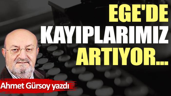 Ege'de kayıplarımız artıyor...