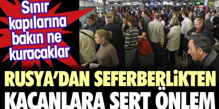 Rusya’dan seferberlikten kaçanlara karşı sert önlem. Sınır kapılarında bakın hangi önlem alınacak